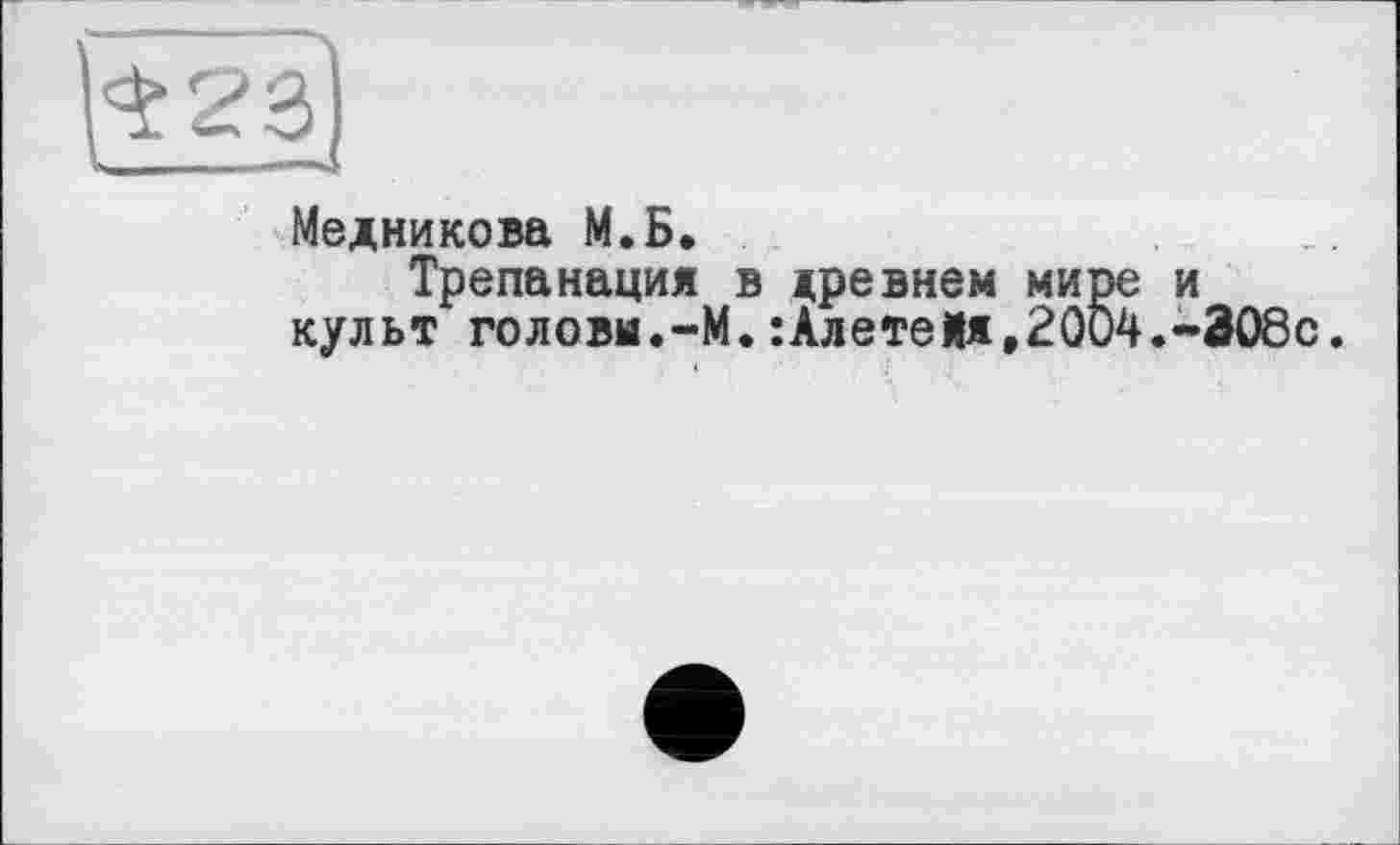 ﻿^И)
Медникова М.Б.
Трепанация в древнем мире и культ головы.-М.:Алете#я,2004.~308с.